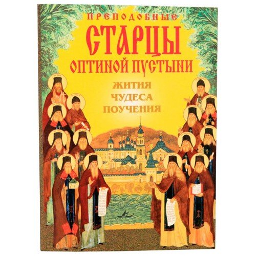 Преподобные старцы Оптиной пустыни. Жития, чудеса, поучения