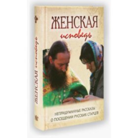 Женская исповедь. Непридуманные рассказы о посещении старцев