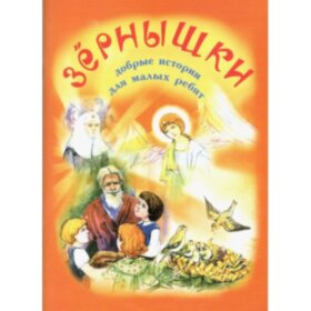 Зернышки. Добрые истории для малых ребят.